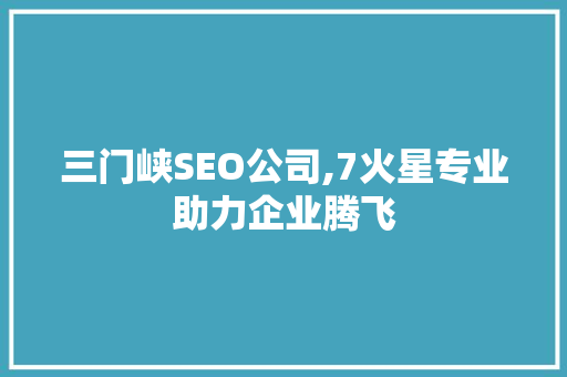 三门峡SEO公司,7火星专业助力企业腾飞