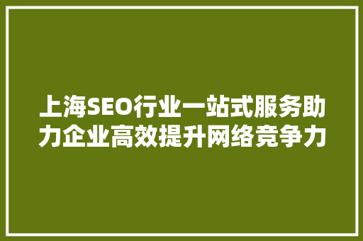 上海SEO行业一站式服务助力企业高效提升网络竞争力