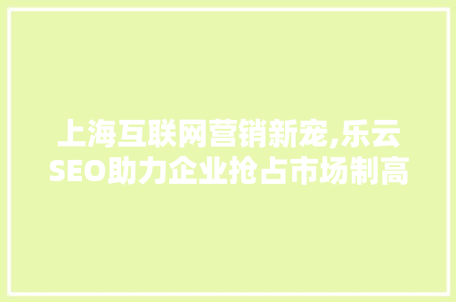 上海互联网营销新宠,乐云SEO助力企业抢占市场制高点