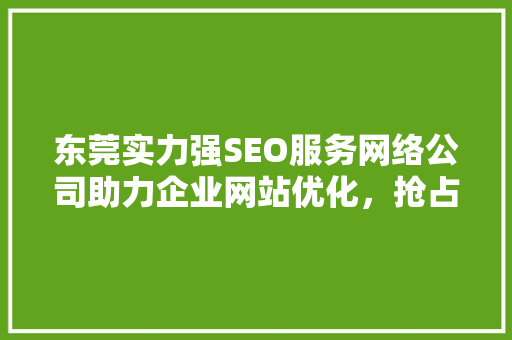 东莞实力强SEO服务网络公司助力企业网站优化，抢占网络市场制高点
