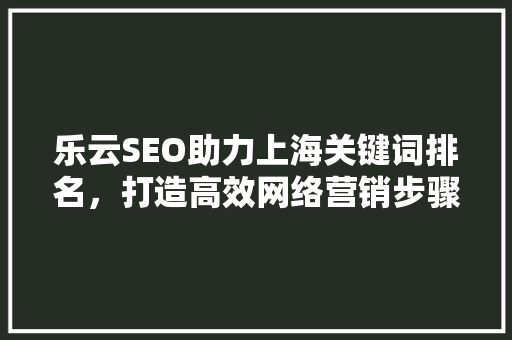 乐云SEO助力上海关键词排名，打造高效网络营销步骤