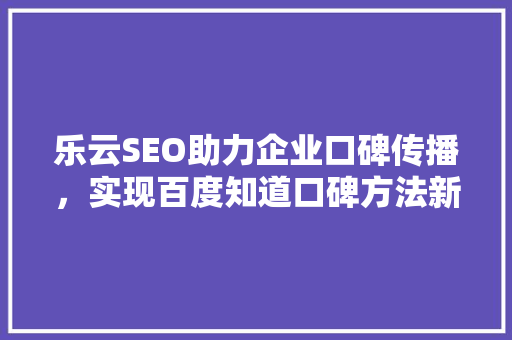 乐云SEO助力企业口碑传播，实现百度知道口碑方法新突破  第1张