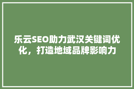 乐云SEO助力武汉关键词优化，打造地域品牌影响力