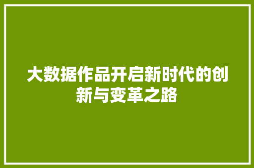 大数据作品开启新时代的创新与变革之路  第1张