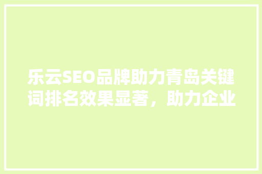 乐云SEO品牌助力青岛关键词排名效果显著，助力企业腾飞