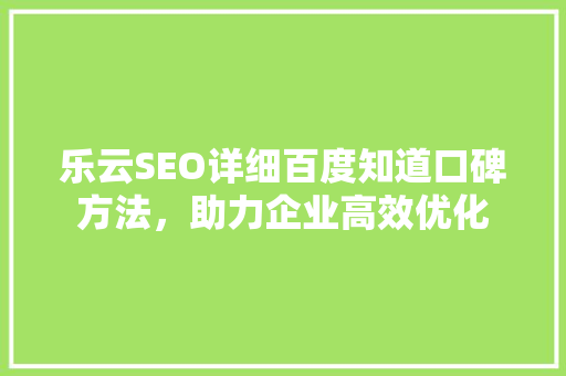 乐云SEO详细百度知道口碑方法，助力企业高效优化