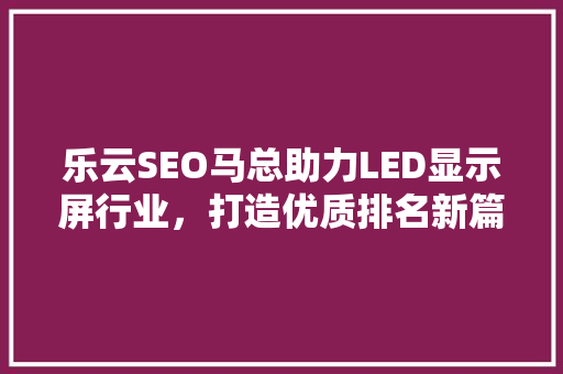 乐云SEO马总助力LED显示屏行业，打造优质排名新篇章  第1张