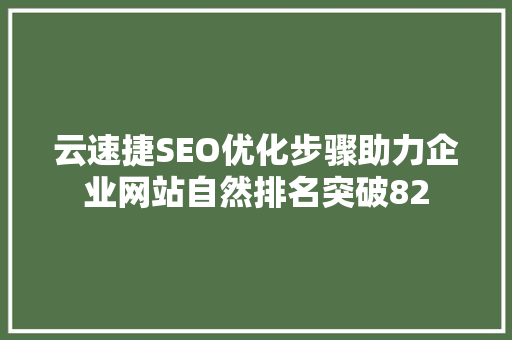 云速捷SEO优化步骤助力企业网站自然排名突破82