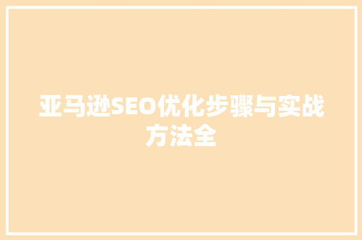 亚马逊SEO优化步骤与实战方法全
