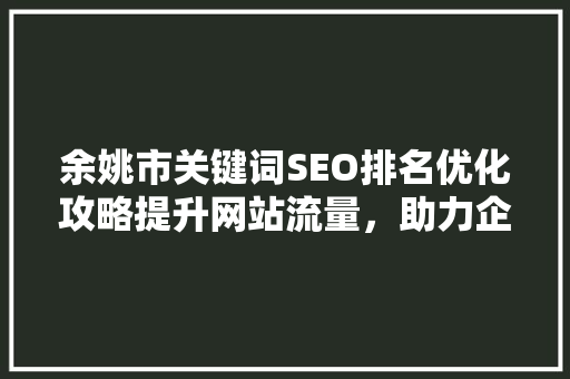 余姚市关键词SEO排名优化攻略提升网站流量，助力企业腾飞