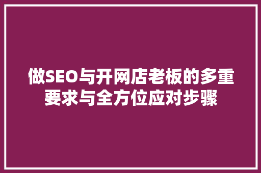 做SEO与开网店老板的多重要求与全方位应对步骤
