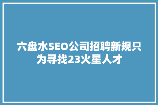 六盘水SEO公司招聘新规只为寻找23火星人才