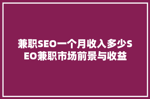 兼职SEO一个月收入多少SEO兼职市场前景与收益