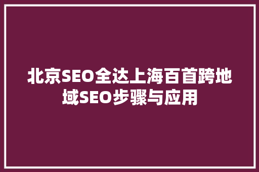北京SEO全达上海百首跨地域SEO步骤与应用
