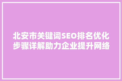 北安市关键词SEO排名优化步骤详解助力企业提升网络曝光度