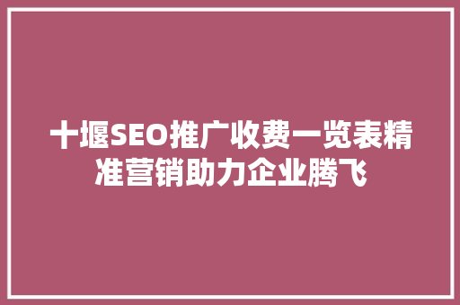 十堰SEO推广收费一览表精准营销助力企业腾飞