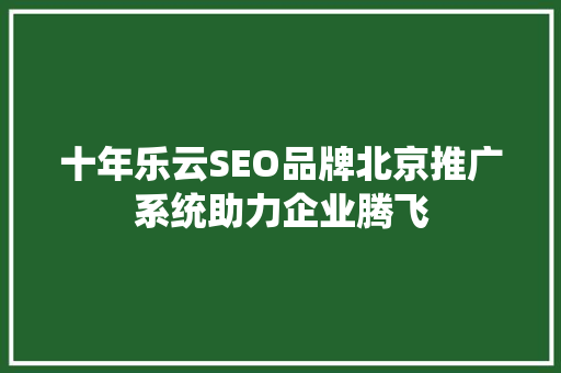 十年乐云SEO品牌北京推广系统助力企业腾飞