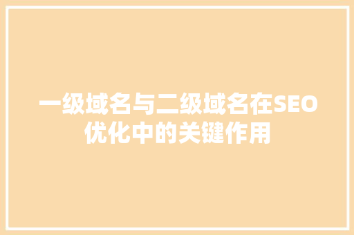 一级域名与二级域名在SEO优化中的关键作用
