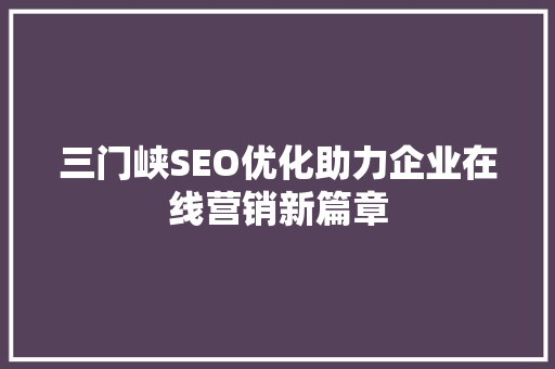 三门峡SEO优化助力企业在线营销新篇章