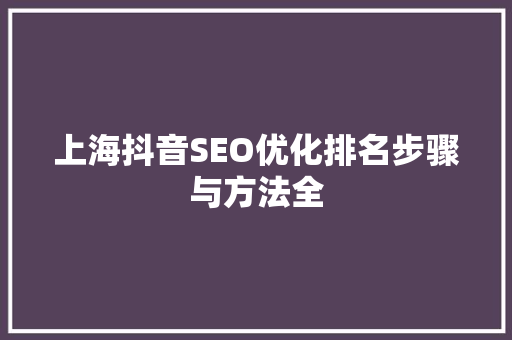 上海抖音SEO优化排名步骤与方法全