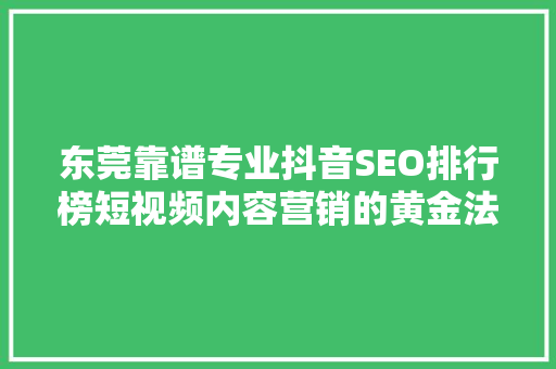 东莞靠谱专业抖音SEO排行榜短视频内容营销的黄金法则