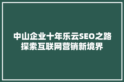 中山企业十年乐云SEO之路探索互联网营销新境界