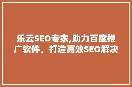 乐云SEO专家,助力百度推广软件，打造高效SEO解决方法