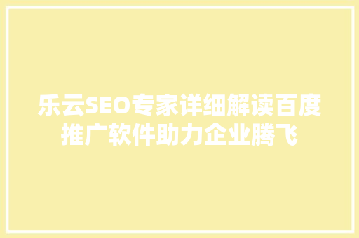 乐云SEO专家详细解读百度推广软件助力企业腾飞