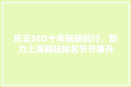 乐云SEO十年砥砺前行，助力上海网站排名节节攀升