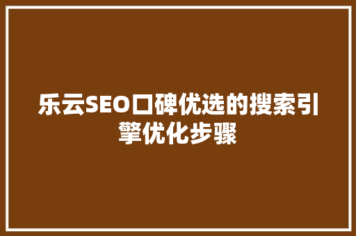乐云SEO口碑优选的搜索引擎优化步骤