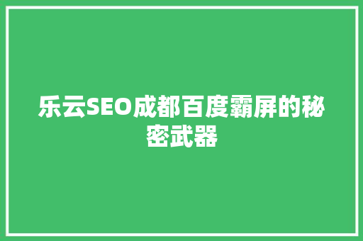 乐云SEO成都百度霸屏的秘密武器