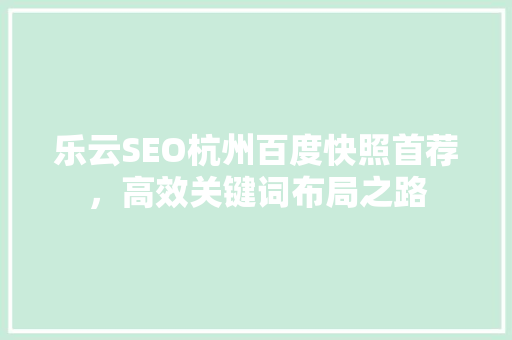 乐云SEO杭州百度快照首荐，高效关键词布局之路