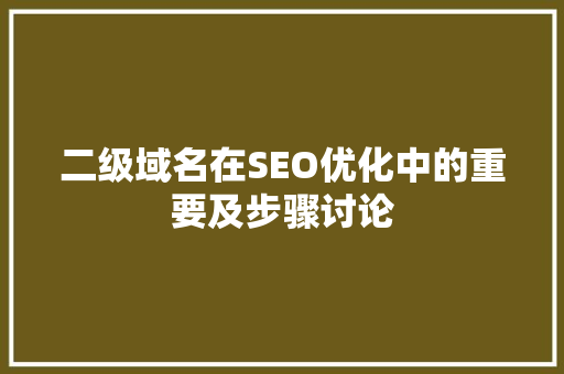 二级域名在SEO优化中的重要及步骤讨论