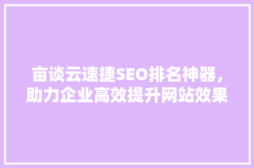 亩谈云速捷SEO排名神器，助力企业高效提升网站效果