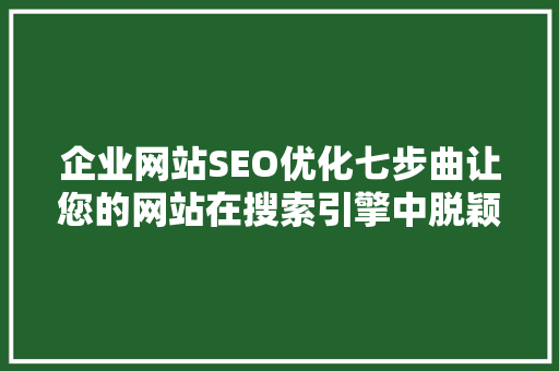 企业网站SEO优化七步曲让您的网站在搜索引擎中脱颖而出