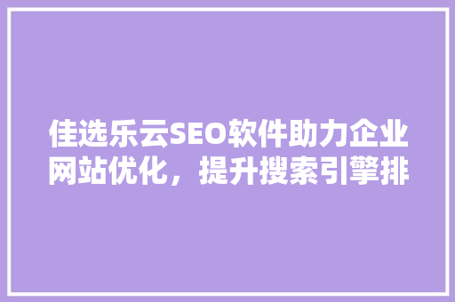 佳选乐云SEO软件助力企业网站优化，提升搜索引擎排名