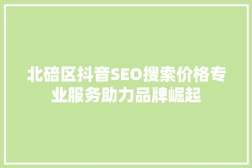 北碚区抖音SEO搜索价格专业服务助力品牌崛起