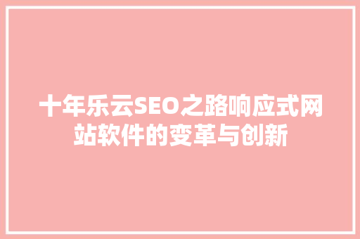 十年乐云SEO之路响应式网站软件的变革与创新
