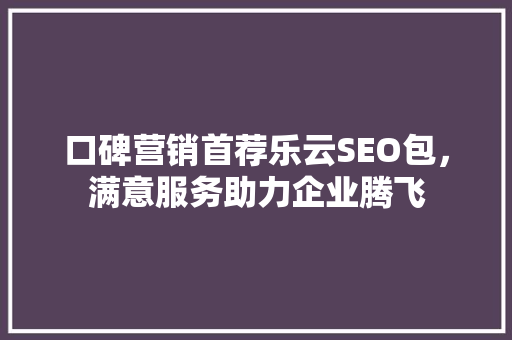 口碑营销首荐乐云SEO包，满意服务助力企业腾飞