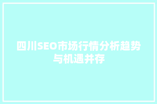 四川SEO市场行情分析趋势与机遇并存