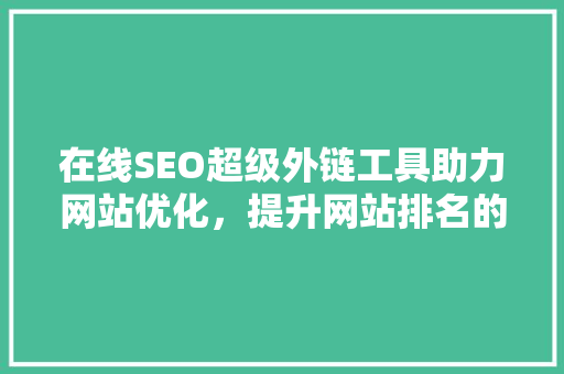 在线SEO超级外链工具助力网站优化，提升网站排名的得力助手