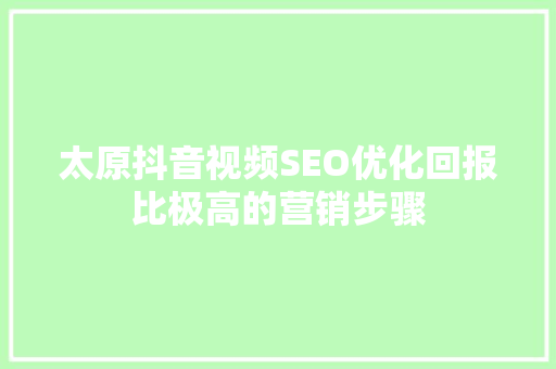 太原抖音视频SEO优化回报比极高的营销步骤