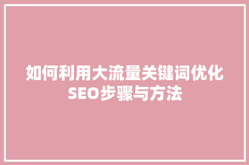 如何利用大流量关键词优化SEO步骤与方法