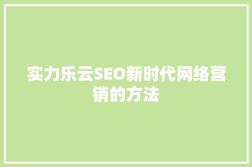 实力乐云SEO新时代网络营销的方法