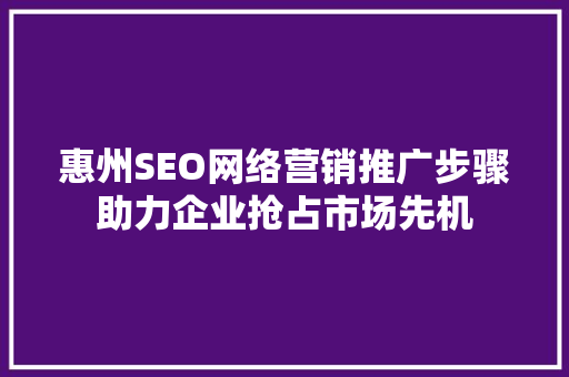 惠州SEO网络营销推广步骤助力企业抢占市场先机