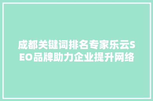 成都关键词排名专家乐云SEO品牌助力企业提升网络竞争力  第1张