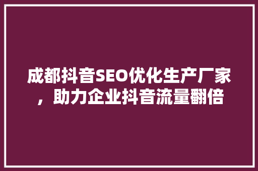 成都抖音SEO优化生产厂家，助力企业抖音流量翻倍