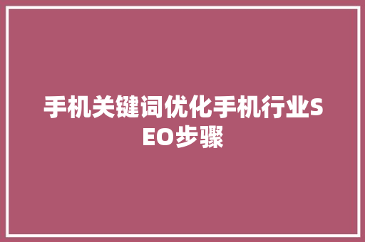 手机关键词优化手机行业SEO步骤