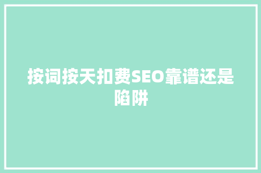 按词按天扣费SEO靠谱还是陷阱