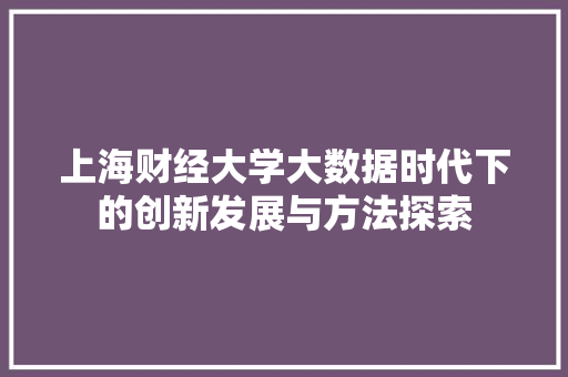 上海财经大学大数据时代下的创新发展与方法探索